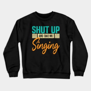 Shut Up And Take Me Singing, Funny Singer Crewneck Sweatshirt